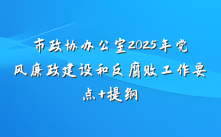 市政协办公室2025年党风廉政建设和反腐败工作要点 提纲