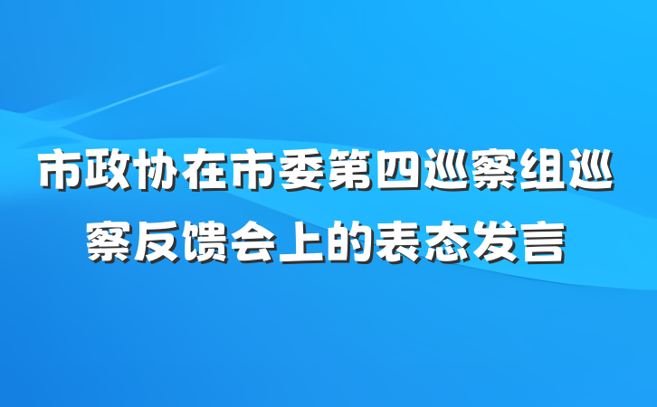 市政协在市委第四巡察组巡察反馈会上的表态发言