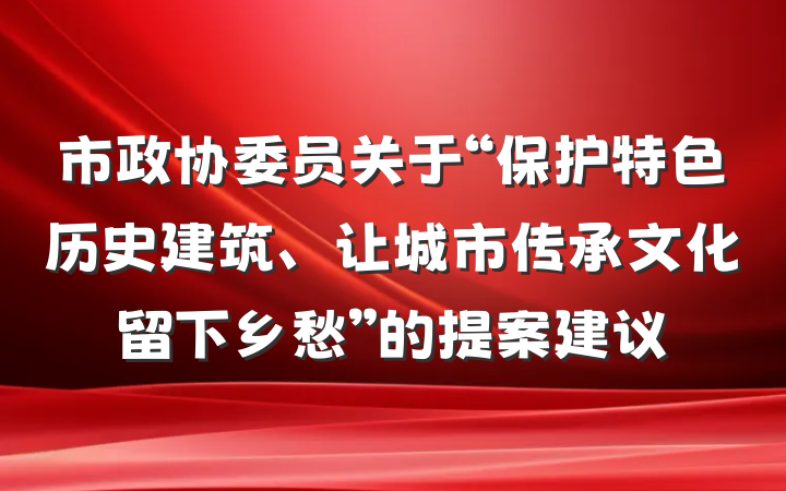 市政协委员关于“保护特色历史建筑、让城市传承文化留下乡愁”的提案建议