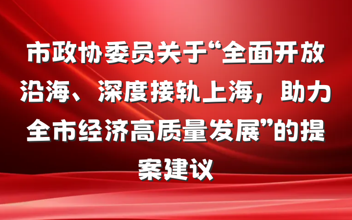 市政协委员关于“全面开放沿海、深度接轨上海，助力全市经济高质量发展”的提案建议