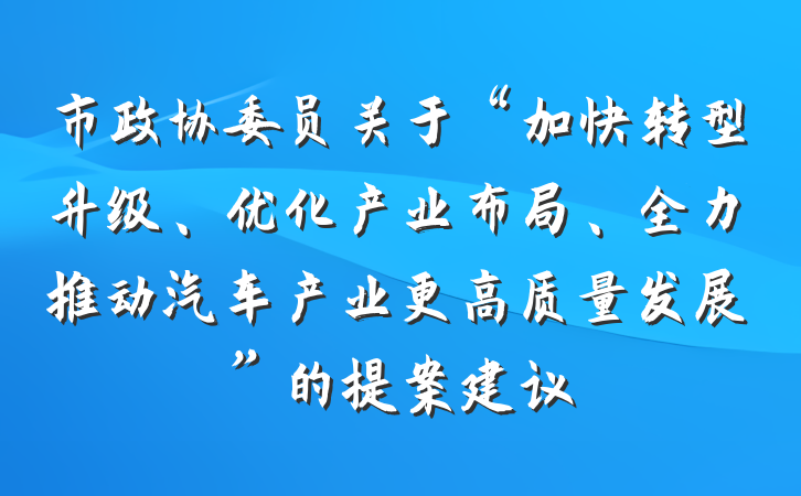 市政协委员关于“加快转型升级、优化产业布局、全力推动汽车产业更高质量发展”的提案建议