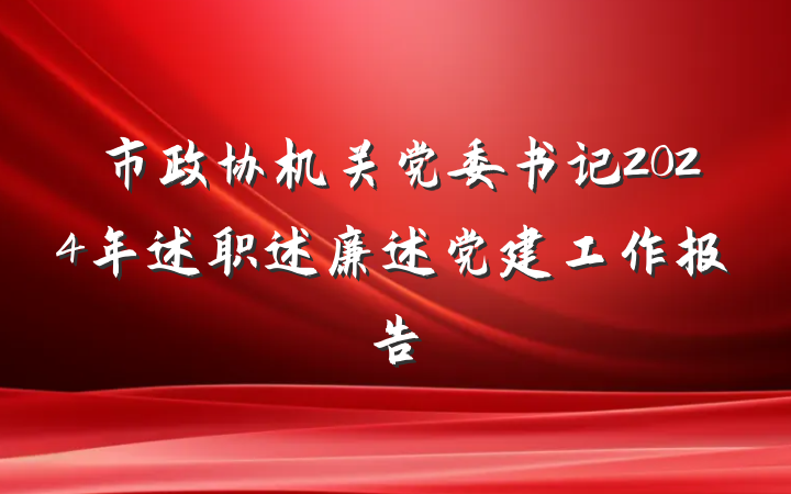 市政协机关党委书记2024年述职述廉述党建工作报告