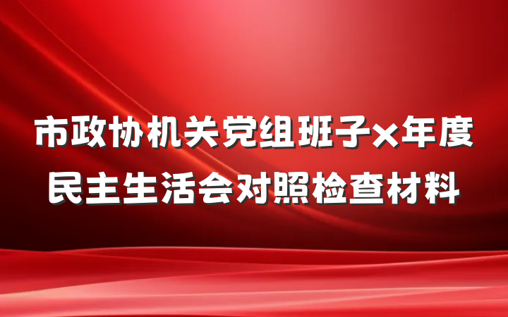 市政协机关党组班子x年度民主生活会对照检查材料