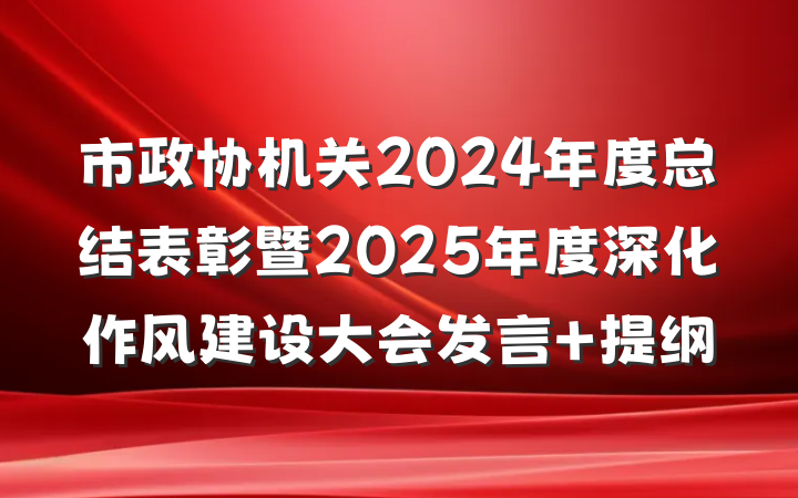 市政协机关2024年度总结表彰暨2025年度深化作风建设大会发言 提纲