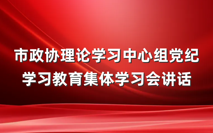 市政协理论学习中心组党纪学习教育集体学习会讲话