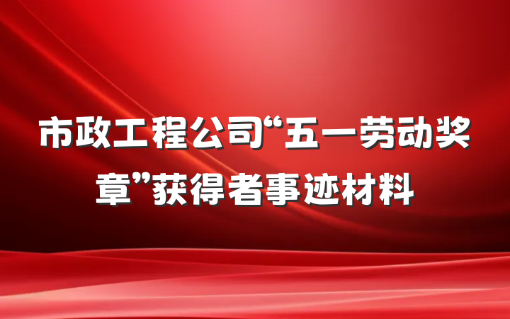 市政工程公司“五一劳动奖章”获得者事迹材料