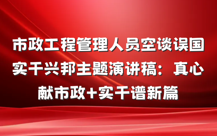市政工程管理人员空谈误国实干兴邦主题演讲稿：真心献市政 实干谱新篇