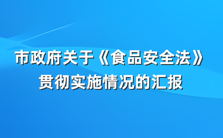 市政府关于《食品安全法》贯彻实施情况的汇报