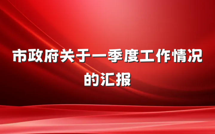 市政府关于一季度工作情况的汇报