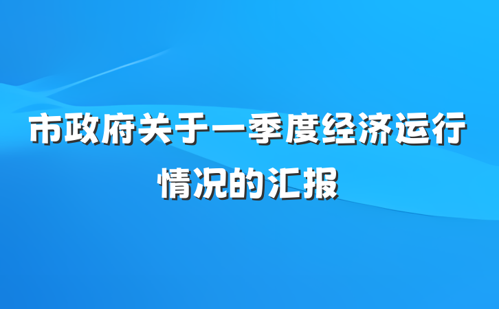 市政府关于一季度经济运行情况的汇报