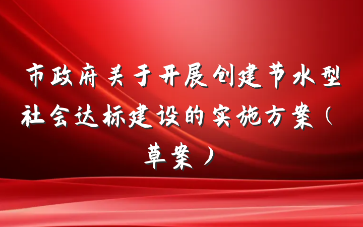市政府关于开展创建节水型社会达标建设的实施方案（草案）
