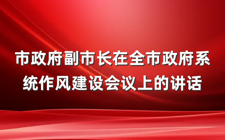 市政府副市长在全市政府系统作风建设会议上的讲话