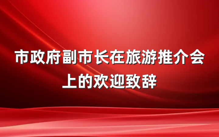 市政府副市长在旅游推介会上的欢迎致辞