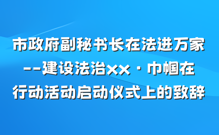 市政府副秘书长在法进万家--建设法治xx·巾帼在行动活动启动仪式上的致辞