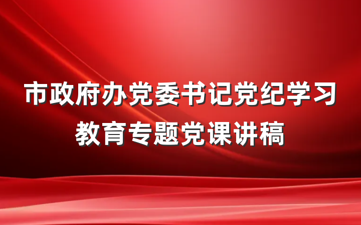 市政府办党委书记党纪学习教育专题党课讲稿