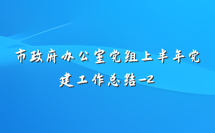 市政府办公室党组上半年党建工作总结-2