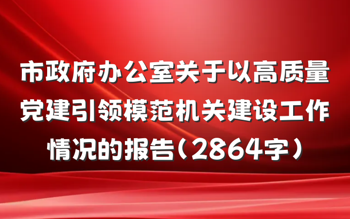 市政府办公室关于以高质量党建引领模范机关建设工作情况的报告（2864字）