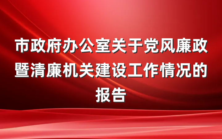 市政府办公室关于党风廉政暨清廉机关建设工作情况的报告