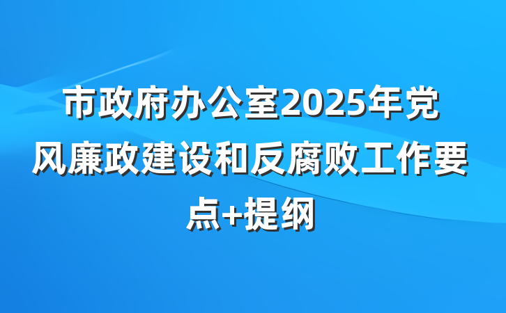 市政府办公室2025年党风廉政建设和反腐败工作要点 提纲