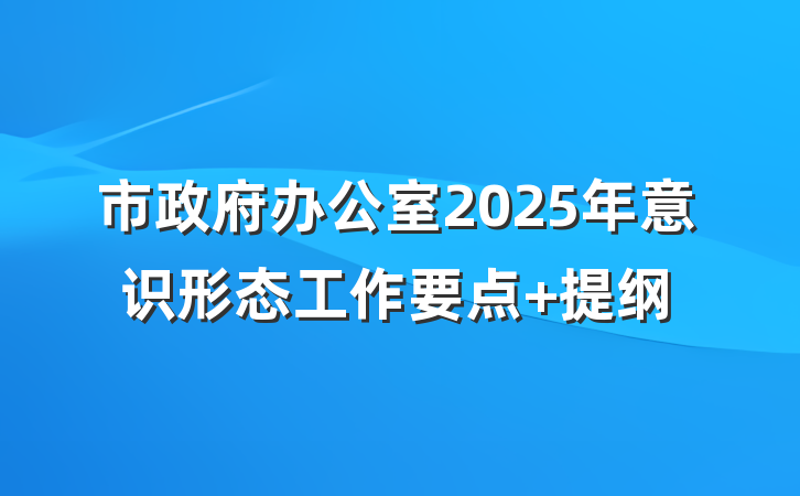 市政府办公室2025年意识形态工作要点 提纲