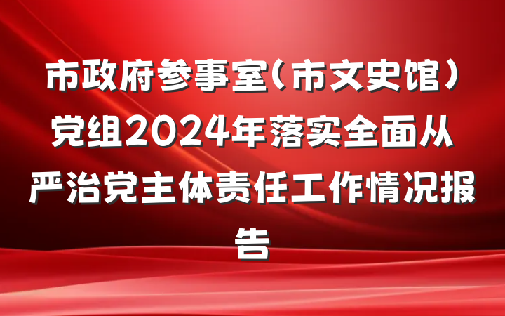 市政府参事室（市文史馆）党组2024年落实全面从严治党主体责任工作情况报告