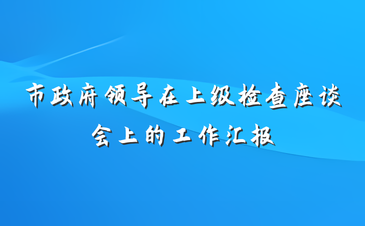 市政府领导在上级检查座谈会上的工作汇报