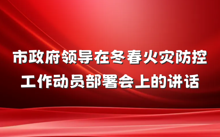 市政府领导在冬春火灾防控工作动员部署会上的讲话