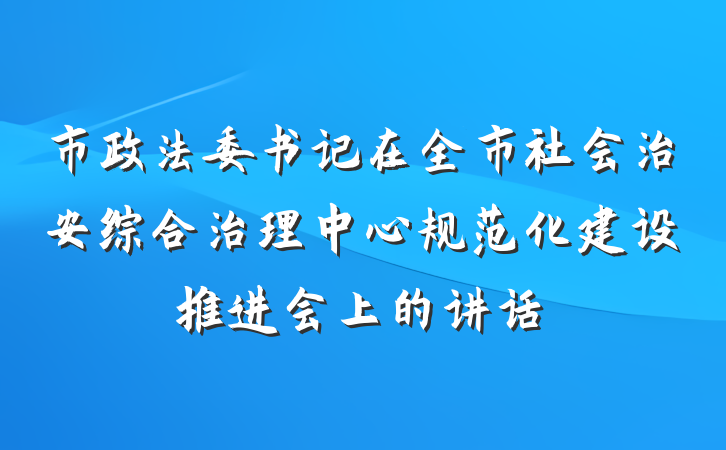 市政法委书记在全市社会治安综合治理中心规范化建设推进会上的讲话