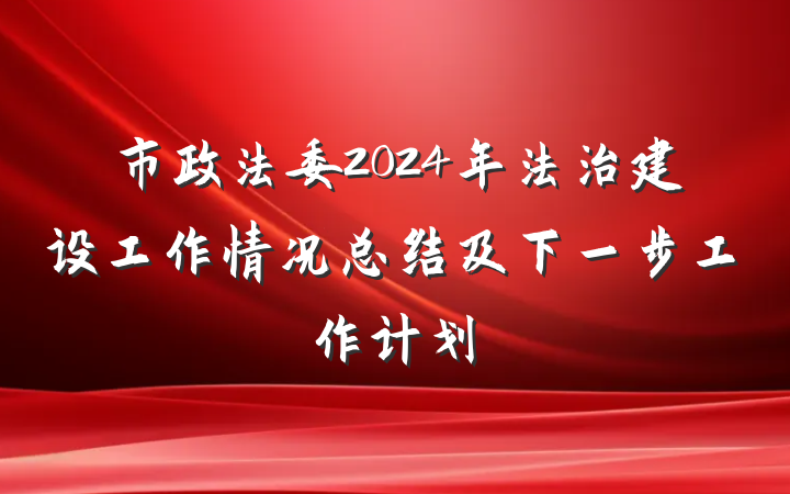 市政法委2024年法治建设工作情况总结及下一步工作计划