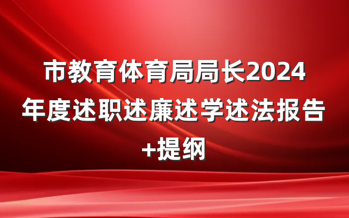 市教育体育局局长2024年度述职述廉述学述法报告 提纲