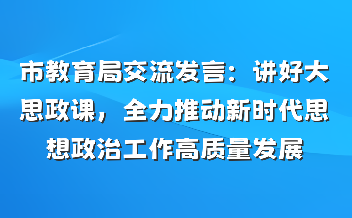 市教育局交流发言：讲好大思政课，全力推动新时代思想政治工作高质量发展