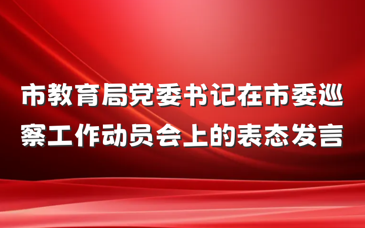 市教育局党委书记在市委巡察工作动员会上的表态发言