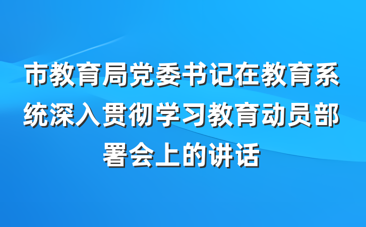 市教育局党委书记在教育系统深入贯彻学习教育动员部署会上的讲话