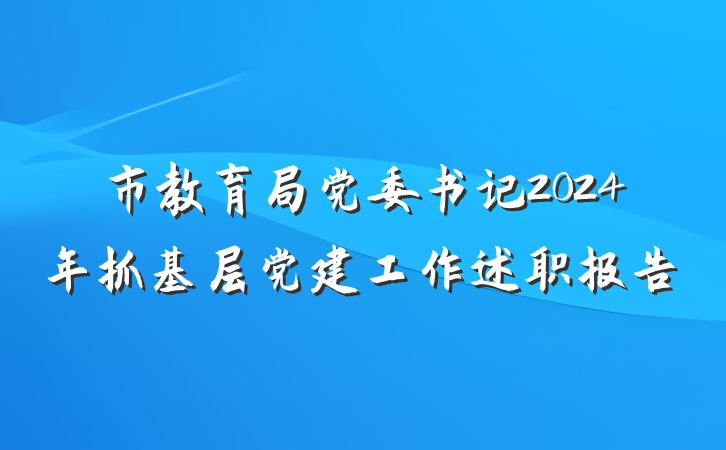 市教育局党委书记2024年抓基层党建工作述职报告