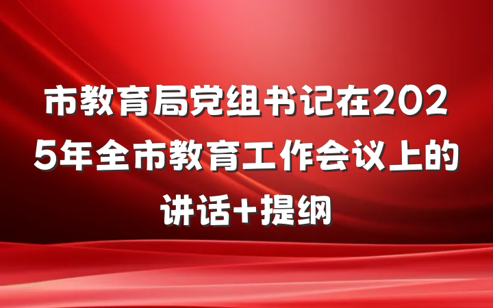 市教育局党组书记在2025年全市教育工作会议上的讲话 提纲