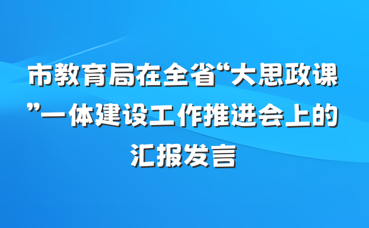 市教育局在全省“大思政课”一体建设工作推进会上的汇报发言