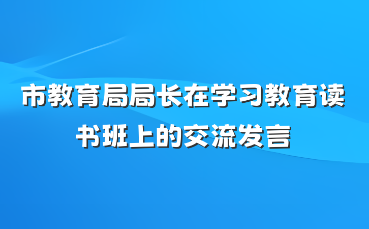 市教育局局长在学习教育读书班上的交流发言