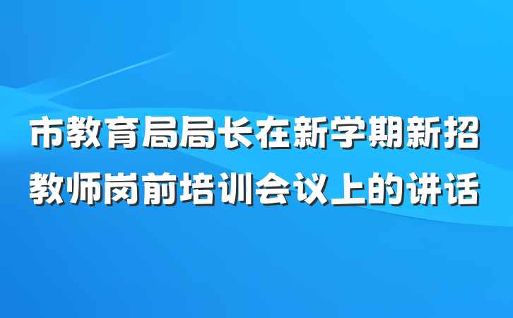 市教育局局长在新学期新招教师岗前培训会议上的讲话
