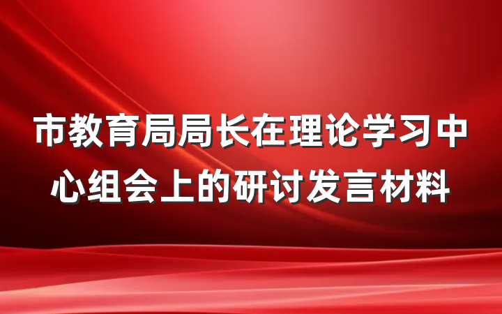 市教育局局长在理论学习中心组会上的研讨发言材料