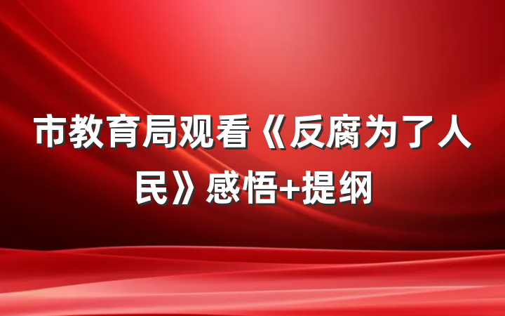 市教育局观看《反腐为了人民》感悟 提纲