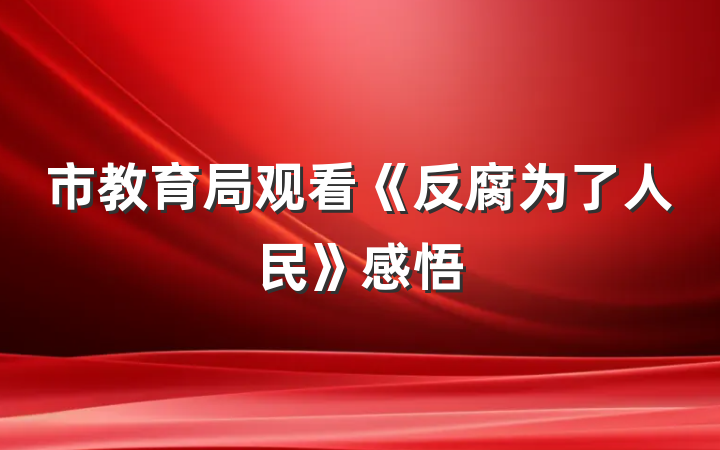 市教育局观看《反腐为了人民》感悟