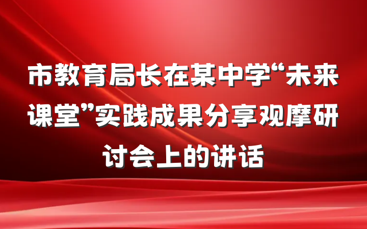 市教育局长在某中学“未来课堂”实践成果分享观摩研讨会上的讲话