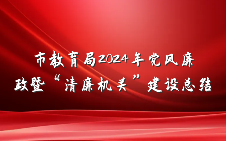 市教育局2024年党风廉政暨“清廉机关”建设总结
