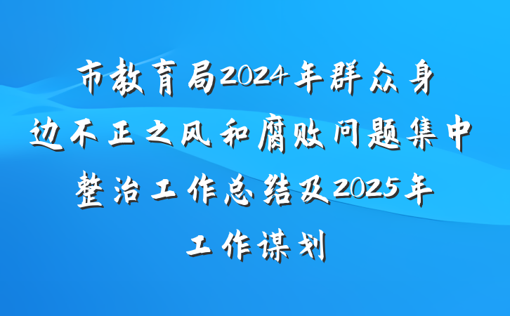 市教育局2024年群众身边不正之风和腐败问题集中整治工作总结及2025年工作谋划