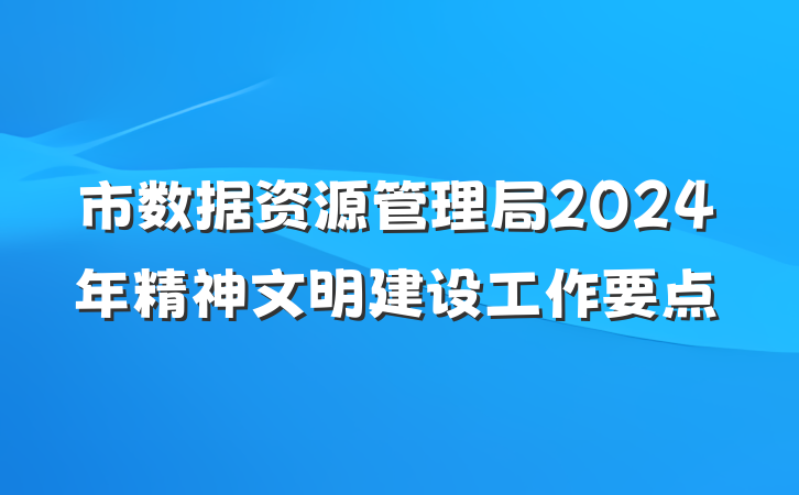 市数据资源管理局2024年精神文明建设工作要点