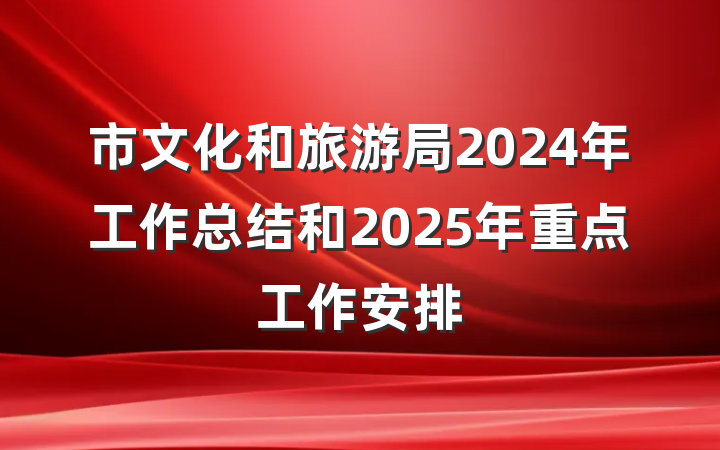 市文化和旅游局2024年工作总结和2025年重点工作安排