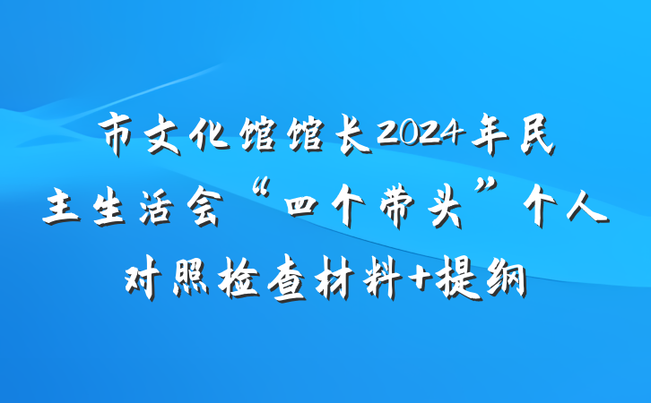 市文化馆馆长2024年民主生活会“四个带头”个人对照检查材料 提纲