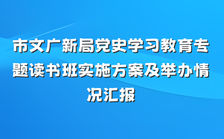 市文广新局党史学习教育专题读书班实施方案及举办情况汇报