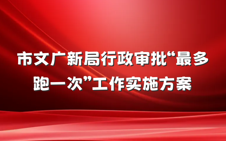 市文广新局行政审批“最多跑一次”工作实施方案