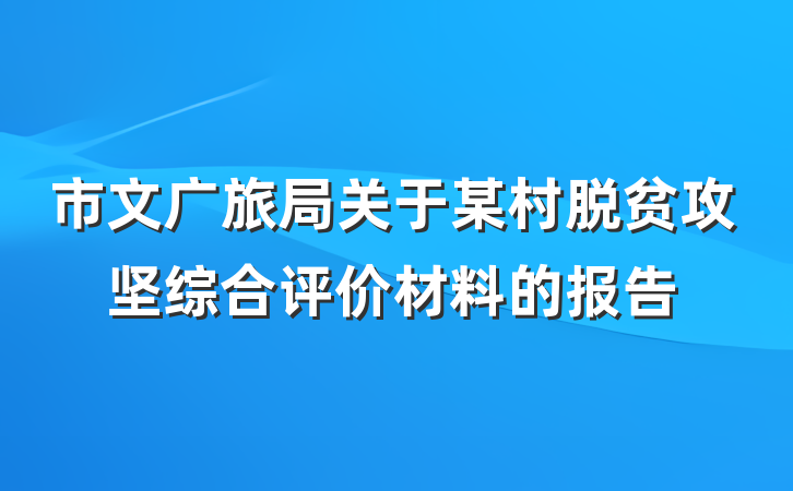 市文广旅局关于某村脱贫攻坚综合评价材料的报告